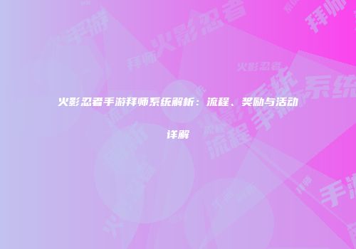 火影忍者手游拜师系统解析：流程、奖励与活动详解