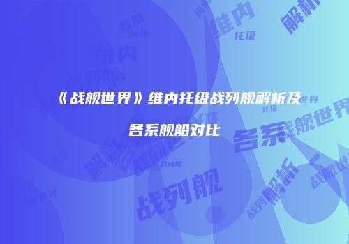 《战舰世界》维内托级战列舰解析及各系舰船对比