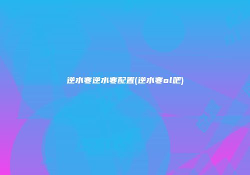 逆水寒逆水寒配置(逆水寒ol吧)