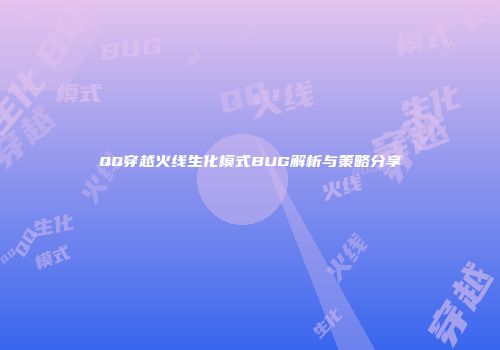 QQ穿越火线生化模式BUG解析与策略分享