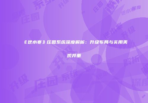 《逆水寒》庄园系统深度解析：升级布局与实用美观并重