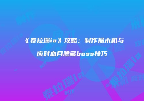 《泰拉瑞ia》攻略：制作据木机与应对血月隐藏boss技巧