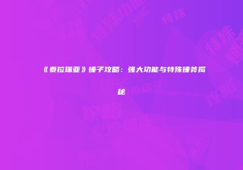 《泰拉瑞亚》锤子攻略：强大功能与特殊锤斧揭秘