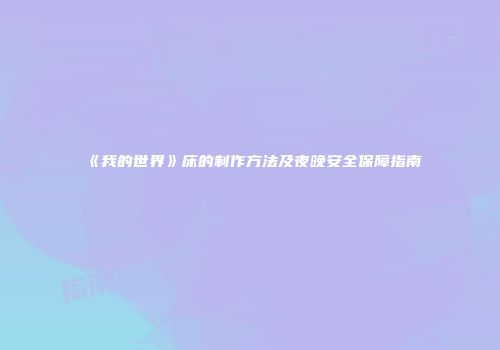 《我的世界》床的制作方法及夜晚安全保障指南