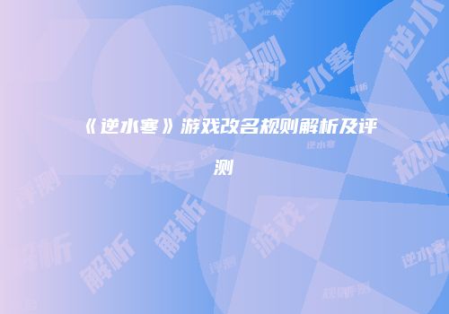 《逆水寒》游戏改名规则解析及评测