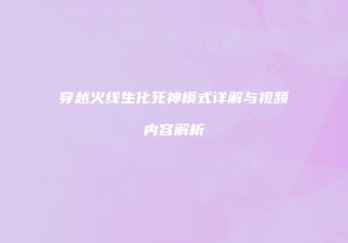 穿越火线生化死神模式详解与视频内容解析