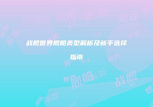 战舰世界舰船类型解析及新手选择指南