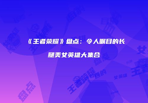 《王者荣耀》盘点：令人瞩目的长腿美女英雄大集合