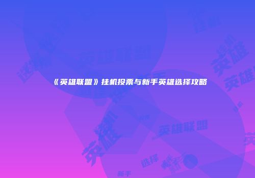 《英雄联盟》挂机投票与新手英雄选择攻略