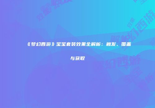 《梦幻西游》宝宝套装效果全解析：触发、覆盖与获取