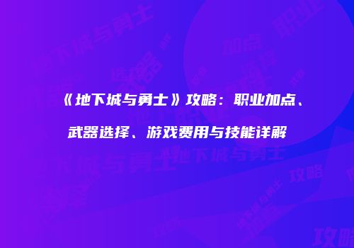 《地下城与勇士》攻略：职业加点、武器选择、游戏费用与技能详解