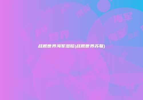 战舰世界海军潜艇(战舰世界苏联)