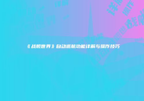 《战舰世界》自动巡航功能详解与操作技巧