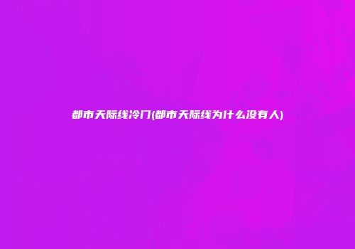 都市天际线冷门(都市天际线为什么没有人)