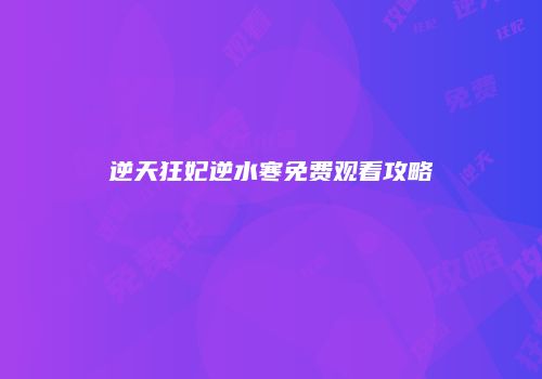 逆天狂妃逆水寒免费观看攻略