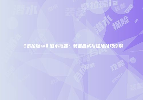 《泰拉瑞ia》潜水攻略：装备合成与探险技巧详解