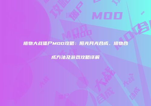 植物大战僵尸MOD攻略：阳光月光合成、植物合成方法及游戏攻略详解
