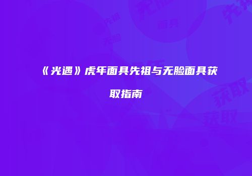 《光遇》虎年面具先祖与无脸面具获取指南