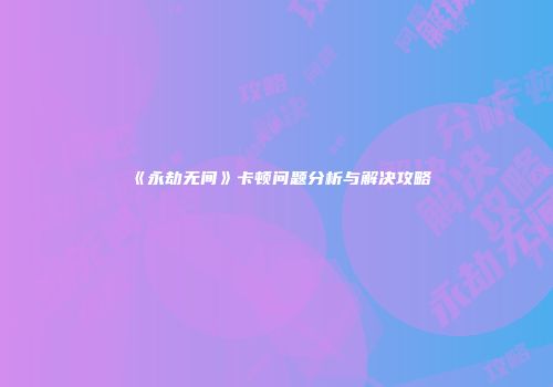 《永劫无间》卡顿问题分析与解决攻略