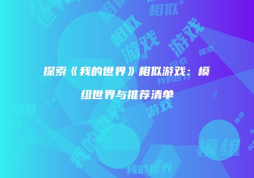 探索《我的世界》相似游戏：模组世界与推荐清单