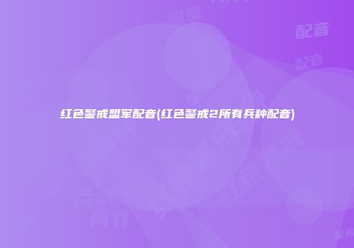 红色警戒盟军配音(红色警戒2所有兵种配音)