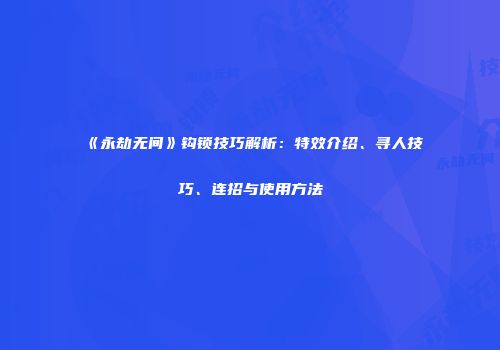 《永劫无间》钩锁技巧解析：特效介绍、寻人技巧、连招与使用方法