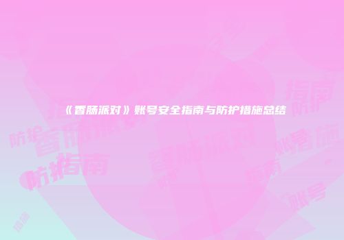 《香肠派对》账号安全指南与防护措施总结