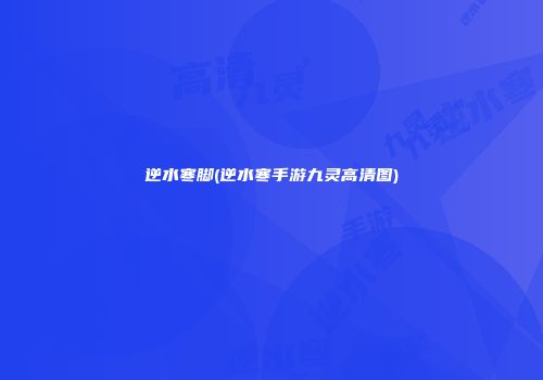 逆水寒脚(逆水寒手游九灵高清图)