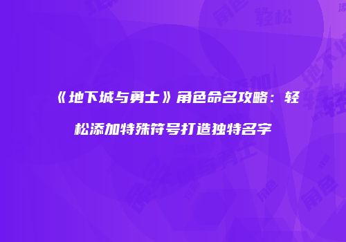 《地下城与勇士》角色命名攻略：轻松添加特殊符号打造独特名字
