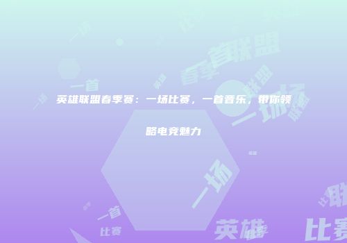 英雄联盟春季赛：一场比赛，一首音乐，带你领略电竞魅力