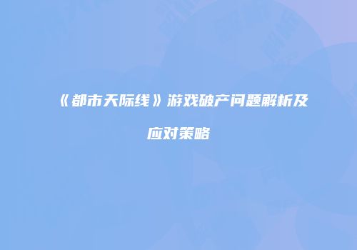 《都市天际线》游戏破产问题解析及应对策略