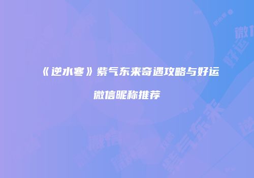 《逆水寒》紫气东来奇遇攻略与好运微信昵称推荐