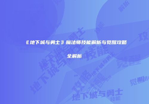 《地下城与勇士》魔法师技能解析与觉醒攻略全解析