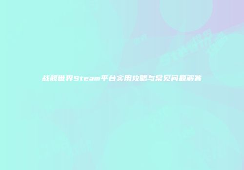 战舰世界Steam平台实用攻略与常见问题解答