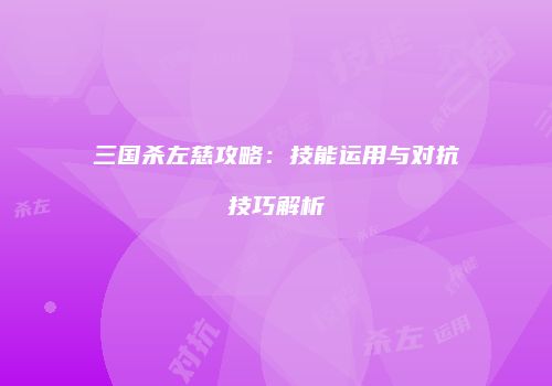 三国杀左慈攻略：技能运用与对抗技巧解析