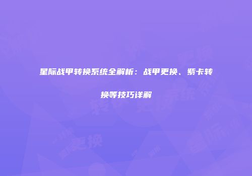 星际战甲转换系统全解析：战甲更换、紫卡转换等技巧详解