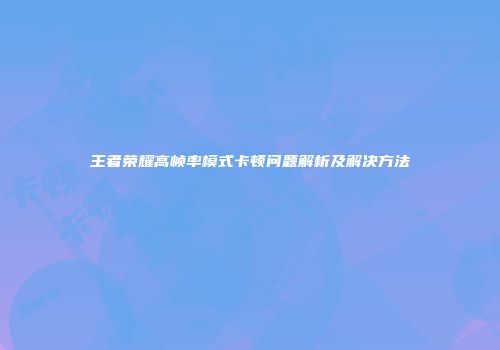 王者荣耀高帧率模式卡顿问题解析及解决方法