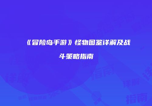 《冒险岛手游》怪物图鉴详解及战斗策略指南