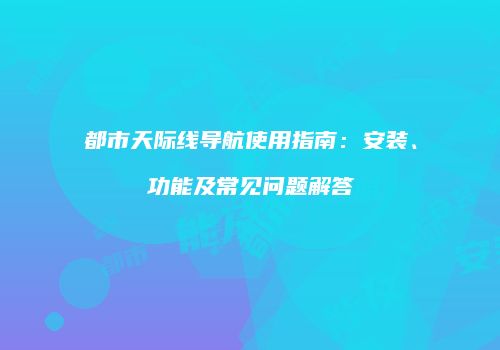 都市天际线导航使用指南：安装、功能及常见问题解答