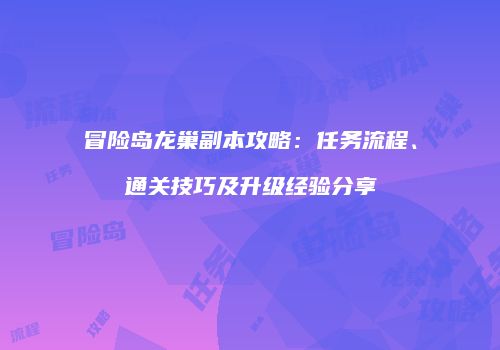 冒险岛龙巢副本攻略：任务流程、通关技巧及升级经验分享