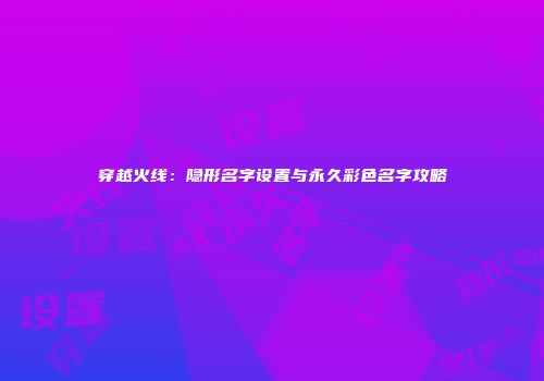 穿越火线：隐形名字设置与永久彩色名字攻略