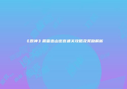 《原神》震雷连山密宫通关攻略及奖励解析