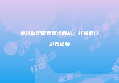 英雄联盟配置要求解析：打造最佳游戏体验