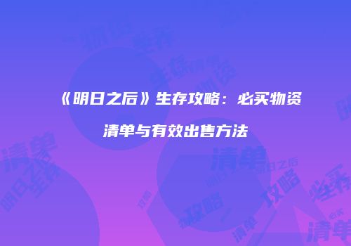 《明日之后》生存攻略：必买物资清单与有效出售方法