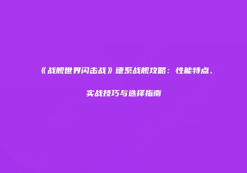 《战舰世界闪击战》德系战舰攻略：性能特点、实战技巧与选择指南