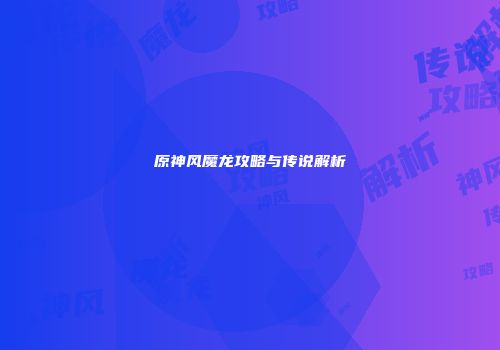 原神风魔龙攻略与传说解析
