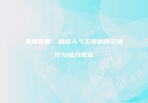 英雄联盟：盘点人气主播的精彩操作与魅力风采