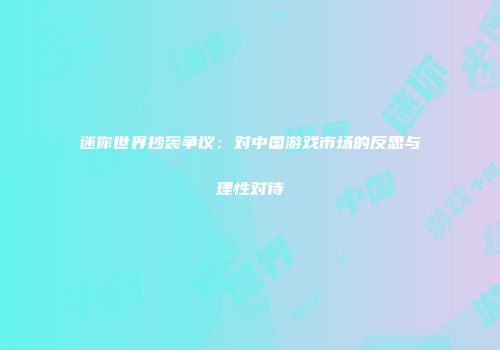 迷你世界抄袭争议：对中国游戏市场的反思与理性对待