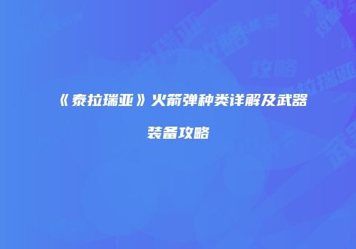 《泰拉瑞亚》火箭弹种类详解及武器装备攻略
