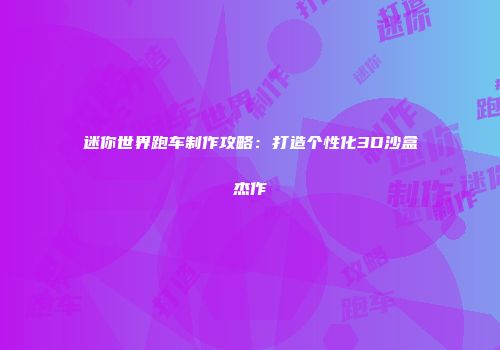 迷你世界跑车制作攻略：打造个性化3D沙盒杰作
